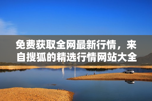 免费获取全网最新行情，来自搜狐的精选行情网站大全！