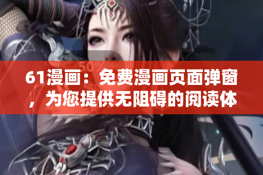 61漫画：免费漫画页面弹窗，为您提供无阻碍的阅读体验