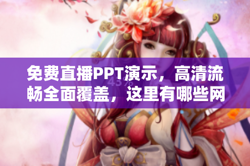 免费直播PPT演示，高清流畅全面覆盖，这里有哪些网站？