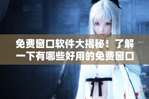 免费窗口软件大揭秘！了解一下有哪些好用的免费窗口软件。