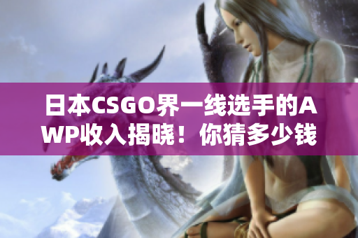 日本CSGO界一线选手的AWP收入揭晓！你猜多少钱？