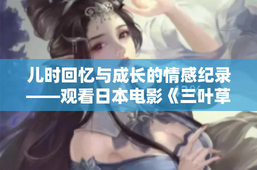 儿时回忆与成长的情感纪录——观看日本电影《三叶草的春天》的感受