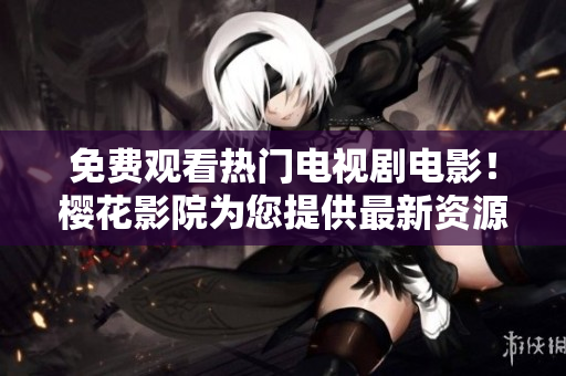免费观看热门电视剧电影！樱花影院为您提供最新资源
