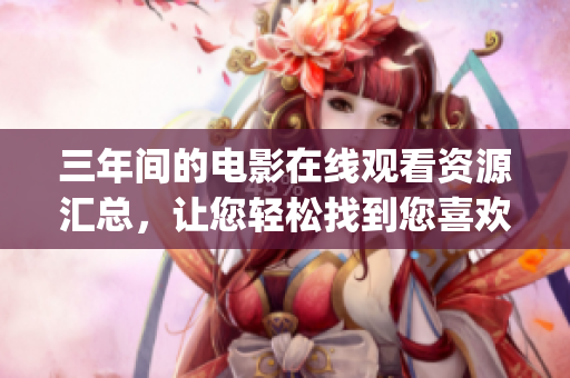 三年间的电影在线观看资源汇总，让您轻松找到您喜欢的电影(1)