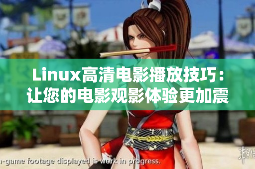Linux高清电影播放技巧：让您的电影观影体验更加震撼
