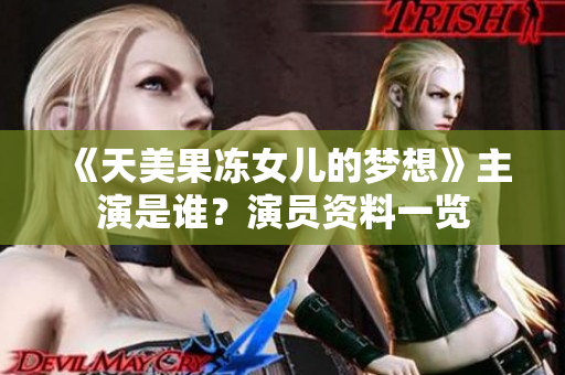 《天美果冻女儿的梦想》主演是谁？演员资料一览