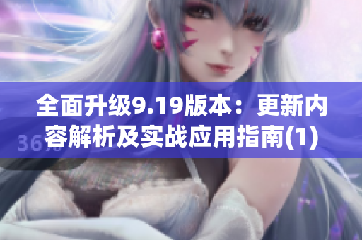 全面升级9.19版本：更新内容解析及实战应用指南(1)