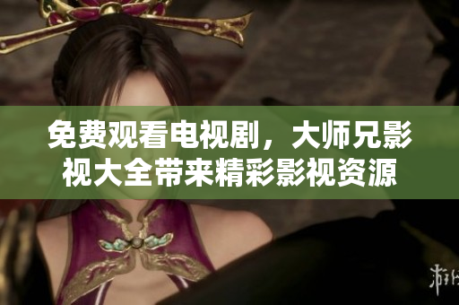 免费观看电视剧，大师兄影视大全带来精彩影视资源