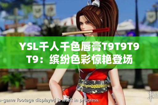 YSL千人千色唇膏T9T9T9T9：缤纷色彩惊艳登场