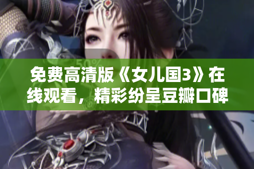 免费高清版《女儿国3》在线观看，精彩纷呈豆瓣口碑爆棚