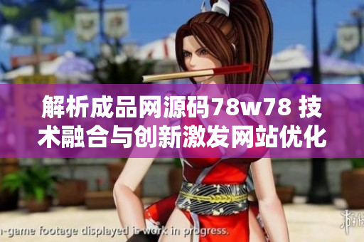 解析成品网源码78w78 技术融合与创新激发网站优化的新思路