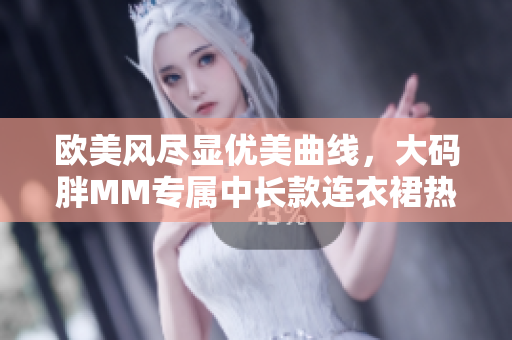 欧美风尽显优美曲线，大码胖MM专属中长款连衣裙热卖中
