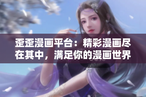 歪歪漫画平台：精彩漫画尽在其中，满足你的漫画世界