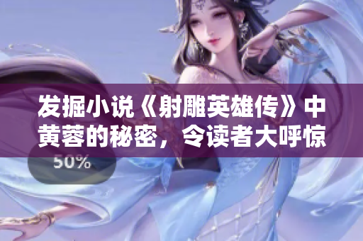 发掘小说《射雕英雄传》中黄蓉的秘密，令读者大呼惊奇