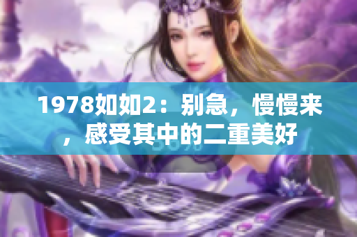 1978如如2：别急，慢慢来，感受其中的二重美好