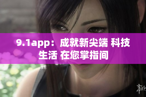 9.1app：成就新尖端 科技生活 在您掌指间