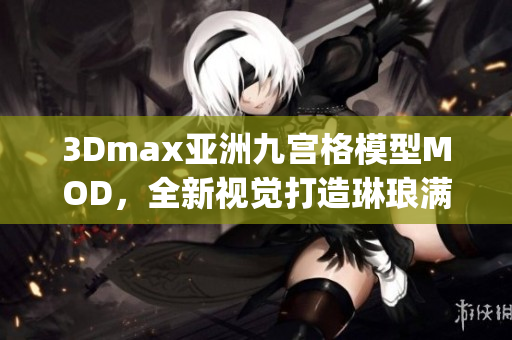 3Dmax亚洲九宫格模型MOD，全新视觉打造琳琅满目设计灵感(1)