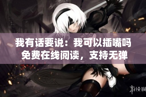 我有话要说：我可以插嘴吗 免费在线阅读，支持无弹窗体验(1)