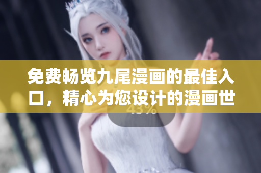 免费畅览九尾漫画的最佳入口，精心为您设计的漫画世界