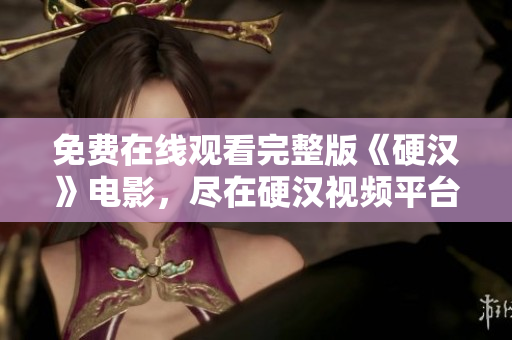 免费在线观看完整版《硬汉》电影，尽在硬汉视频平台