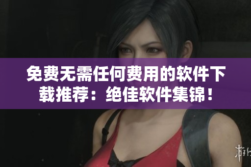 免费无需任何费用的软件下载推荐：绝佳软件集锦！