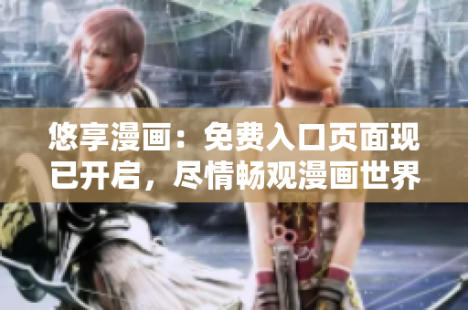 悠享漫画：免费入口页面现已开启，尽情畅观漫画世界