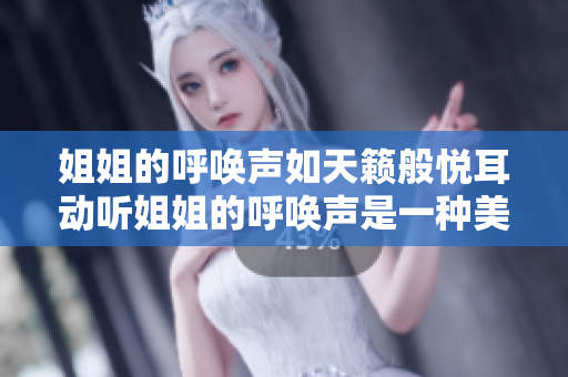 姐姐的呼唤声如天籁般悦耳动听姐姐的呼唤声是一种美妙吗