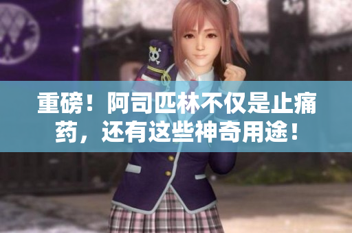 重磅！阿司匹林不仅是止痛药，还有这些神奇用途！