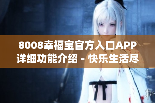8008幸福宝官方入口APP详细功能介绍 - 快乐生活尽在掌握(1)
