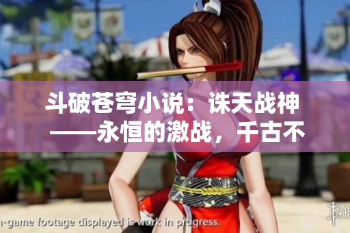 斗破苍穹小说：诛天战神  ——永恒的激战，千古不替的传奇！