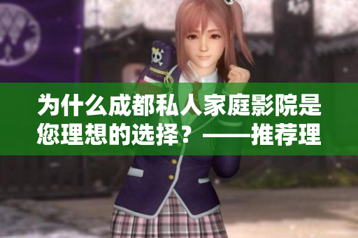为什么成都私人家庭影院是您理想的选择？——推荐理由揭秘