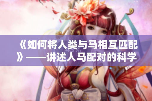 《如何将人类与马相互匹配》——讲述人马配对的科学方法