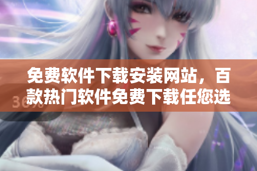 免费软件下载安装网站，百款热门软件免费下载任您选择
