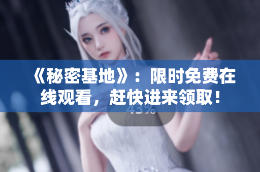 《秘密基地》：限时免费在线观看，赶快进来领取！