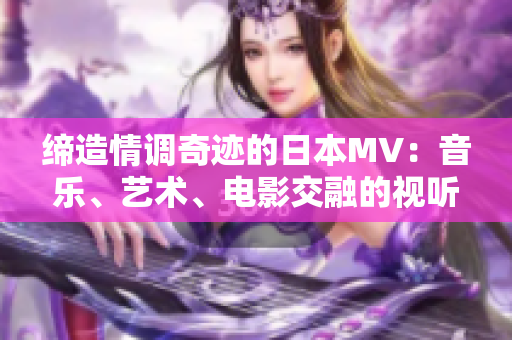 缔造情调奇迹的日本MV：音乐、艺术、电影交融的视听盛宴