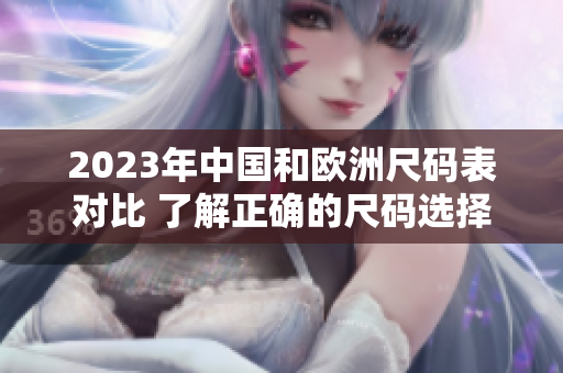 2023年中国和欧洲尺码表对比 了解正确的尺码选择方法