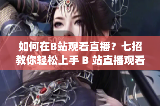 如何在B站观看直播？七招教你轻松上手 B 站直播观看指南(1)