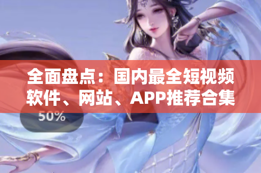 全面盘点：国内最全短视频软件、网站、APP推荐合集！