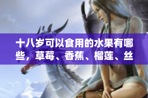 十八岁可以食用的水果有哪些，草莓、香蕉、榴莲、丝瓜是否适宜？(1)