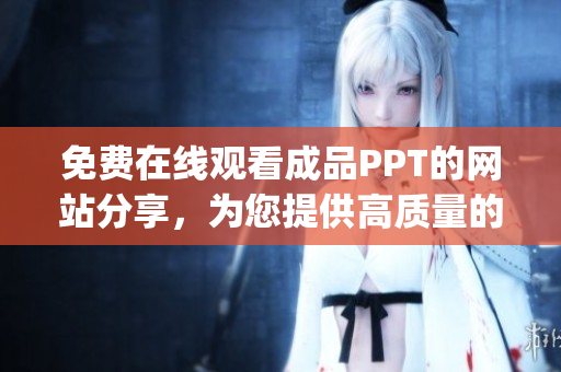 免费在线观看成品PPT的网站分享，为您提供高质量的学习资源(1)