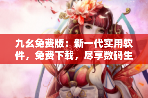 九幺免费版：新一代实用软件，免费下载，尽享数码生活的乐趣