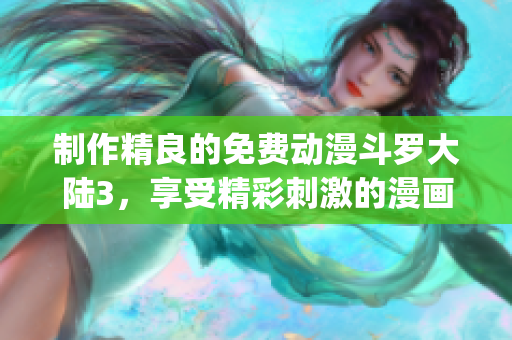 制作精良的免费动漫斗罗大陆3，享受精彩刺激的漫画插曲(1)