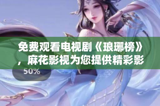 免费观看电视剧《琅琊榜》，麻花影视为您提供精彩影视内容