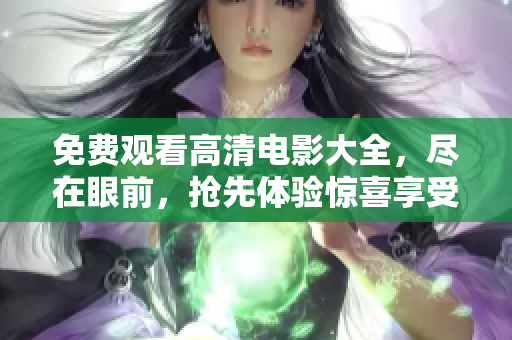 免费观看高清电影大全，尽在眼前，抢先体验惊喜享受！