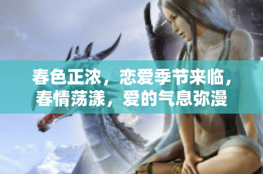 春色正浓，恋爱季节来临，春情荡漾，爱的气息弥漫