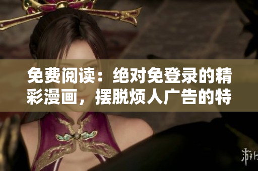 免费阅读：绝对免登录的精彩漫画，摆脱烦人广告的特别版