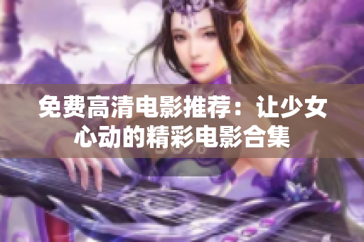 免费高清电影推荐：让少女心动的精彩电影合集