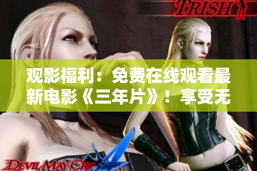 观影福利：免费在线观看最新电影《三年片》！享受无限畅享电影乐趣！