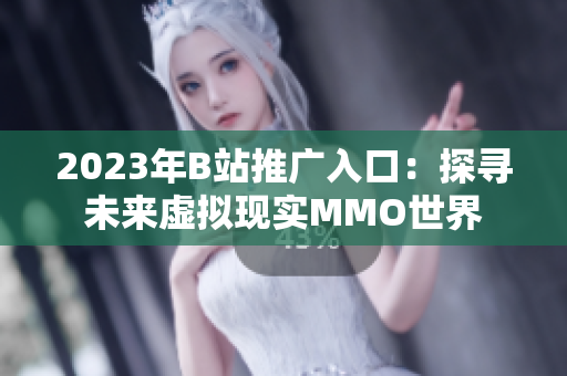 2023年B站推广入口：探寻未来虚拟现实MMO世界