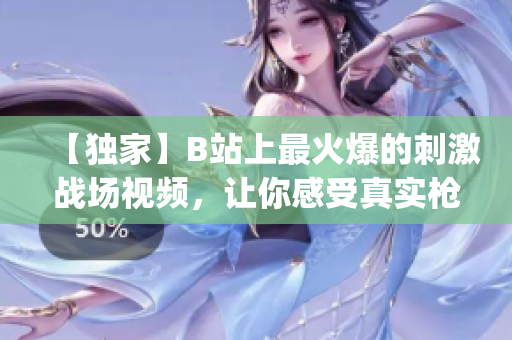【独家】B站上最火爆的刺激战场视频，让你感受真实枪战乐趣(1)